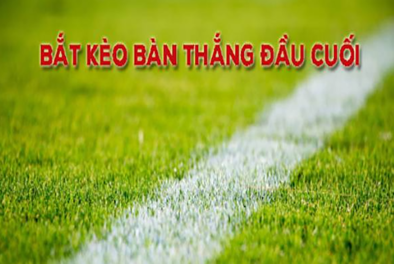 Kèo bàn thắng đầu cuối là gì? Top 4 cách đánh kèo bàn thắng đầu cuối đỉnh của chóp 